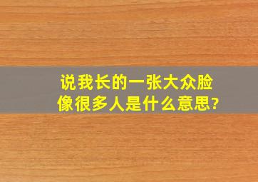 说我长的一张大众脸,像很多人,是什么意思?