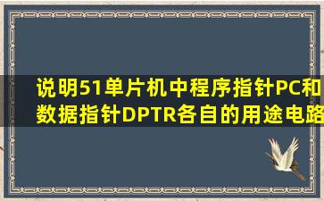 说明51单片机中程序指针PC和数据指针DPTR各自的用途,电路复位后,...