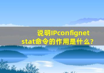 说明IPconfig、netstat、命令的作用是什么?