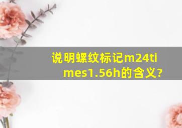 说明螺纹标记m24×1.56h的含义?