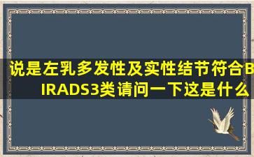 说是左乳多发性及实性结节符合BIRADS3类请问一下这是什么意思