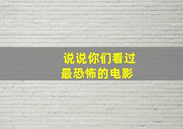 说说你们看过最恐怖的电影 。。。。