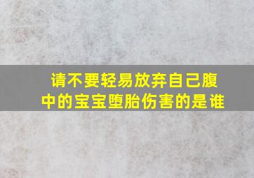 请不要轻易放弃自己腹中的宝宝,堕胎伤害的是谁