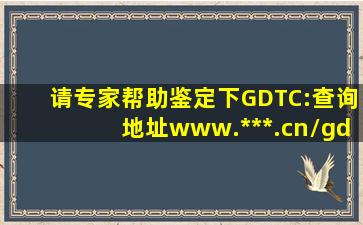 请专家帮助鉴定下GDTC:查询地址www.***.cn/gdtc