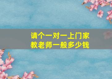 请个一对一上门家教老师一般多少钱