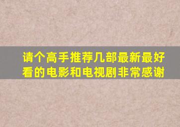 请个高手推荐几部最新最好看的电影和电视剧非常感谢