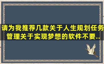 请为我推荐几款关于人生规划、任务管理、关于实现梦想的软件。不要...