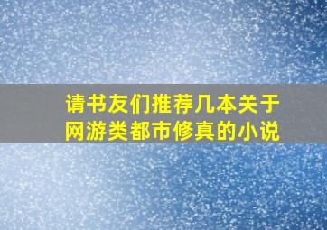 请书友们,推荐几本关于网游类、都市修真的小说