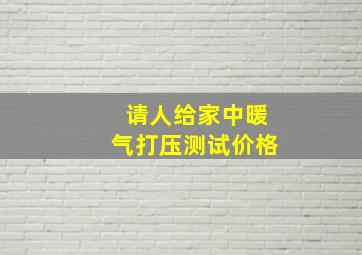 请人给家中暖气打压测试价格(