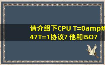 请介绍下CPU T=0/T=1协议? 他和ISO7816标准有什么联系?