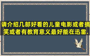 请介绍几部好看的儿童电影或者搞笑或者有教育意义。最好能在迅雷...