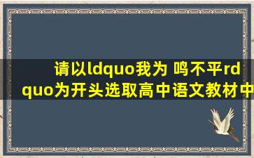 请以“我为 鸣不平”为开头,选取高中语文教材中学过的一...