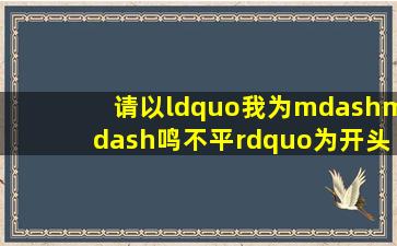 请以“我为——鸣不平”为开头,选取高中阶段语文教材中学过的一个...