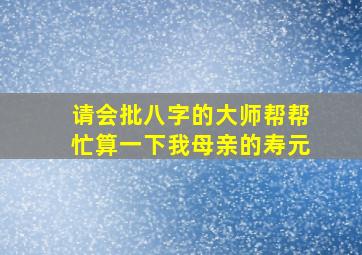 请会批八字的大师帮帮忙,算一下我母亲的寿元