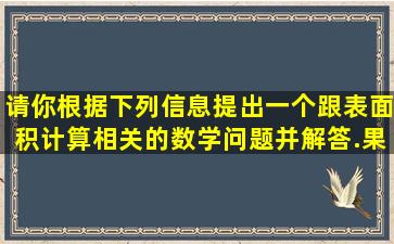 请你根据下列信息,提出一个跟表面积计算相关的数学问题并解答.果园...