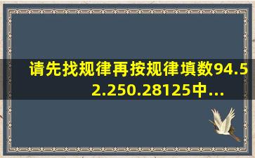 请先找规律,再按规律填数9,4.5,2.25 ,( ),( ),0.28125中...