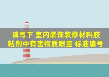 请写下 《室内装饰装修材料胶粘剂中有害物质限量》 标准编号