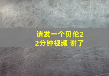 请发一个贝伦22分钟视频 谢了