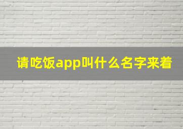 请吃饭app叫什么名字来着