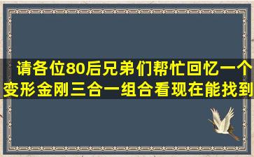 请各位80后兄弟们帮忙回忆一个变形金刚三合一组合,看现在能找到么;...