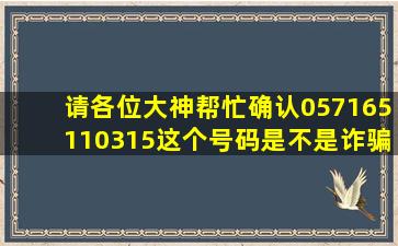 请各位大神帮忙确认057165110315这个号码是不是诈骗号码,谢谢各位!