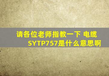 请各位老师指教一下 电缆SYTP757是什么意思啊