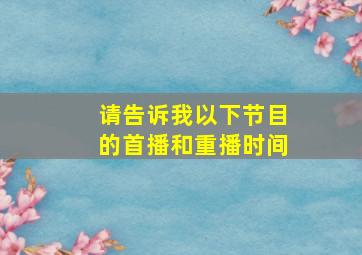 请告诉我以下节目的首播和重播时间(