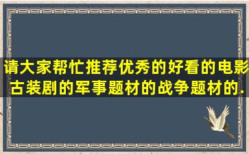 请大家帮忙推荐优秀的好看的电影,古装剧的,军事题材的,战争题材的,...