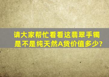 请大家帮忙看看这翡翠手镯是不是纯天然A货,价值多少?