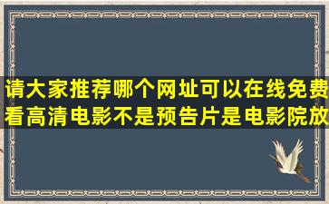 请大家推荐哪个网址可以在线免费看高清电影(不是预告片,是电影院放...