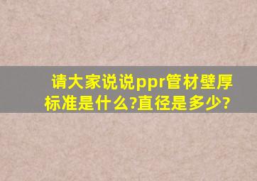 请大家说说ppr管材壁厚标准是什么?直径是多少?