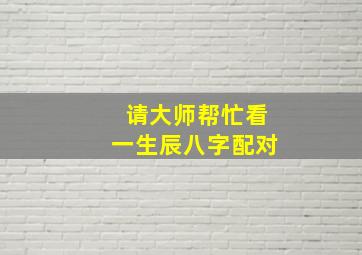 请大师帮忙看一生辰八字配对