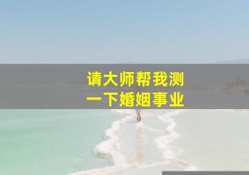 请大师帮我测一下婚姻,事业