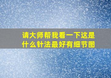 请大师帮我看一下这是什么针法最好有细节图