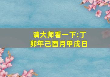 请大师看一下:丁卯年己酉月甲戌日