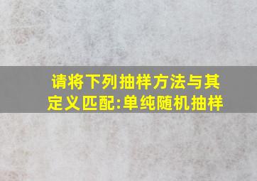 请将下列抽样方法与其定义匹配:单纯随机抽样