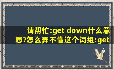 请帮忙:get down什么意思?怎么弄不懂这个词组:get down and move it ...