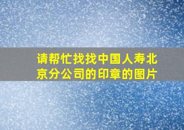 请帮忙找找中国人寿北京分公司的印章的图片