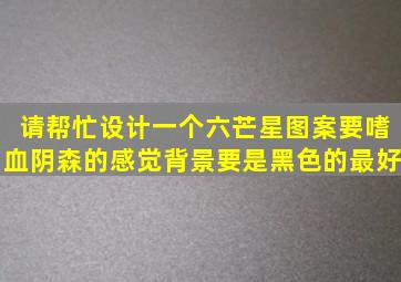 请帮忙设计一个六芒星图案,要嗜血阴森的感觉,背景要是黑色的最好