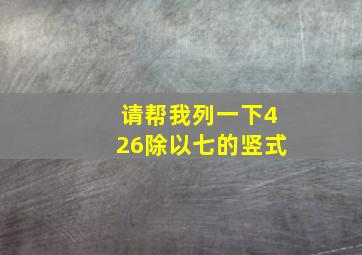 请帮我列一下426除以七的竖式