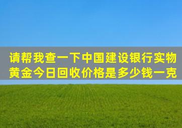 请帮我查一下中国建设银行实物黄金今日回收价格是多少钱一克