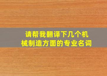 请帮我翻译下几个机械制造方面的专业名词