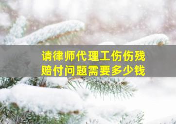 请律师代理工伤伤残赔付问题需要多少钱