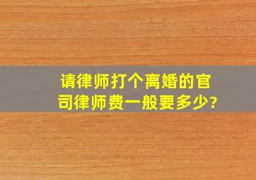 请律师打个离婚的官司律师费一般要多少?