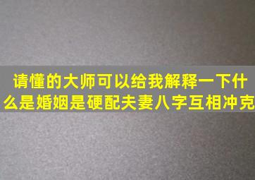 请懂的大师可以给我解释一下什么是婚姻是硬配,夫妻八字互相冲克。