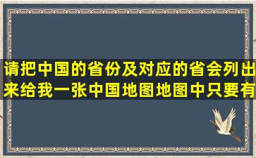 请把中国的省份及对应的省会列出来;给我一张中国地图,地图中只要有...