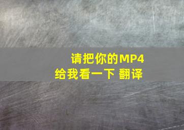 请把你的MP4给我看一下 翻译