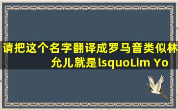 请把这个名字翻译成罗马音。类似林允儿就是‘Lim YoonA’