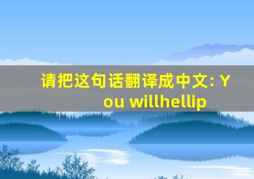 请把这句话翻译成中文: You will…
