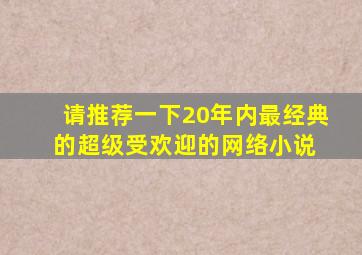 请推荐一下20年内最经典的超级受欢迎的网络小说。 